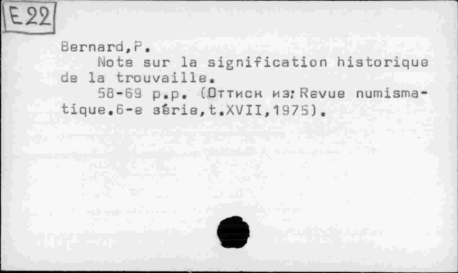 ﻿Bernard,P.
Note sur la signification historique de la trouvaille.
58-69 p,p, (Оттисн из?Revue numismatique,6-е série,t.XVII,1975).